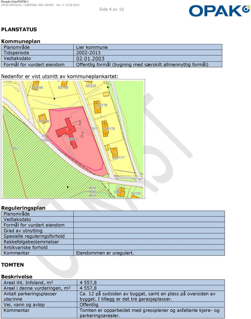 2003 Formål for vurdert eiendom Offentlig formål (bygning med særskilt allmennyttig formål) Nedenfor er vist utsnitt av kommuneplankartet: Reguleringsplan Planområde Vedtaksdato Formål for