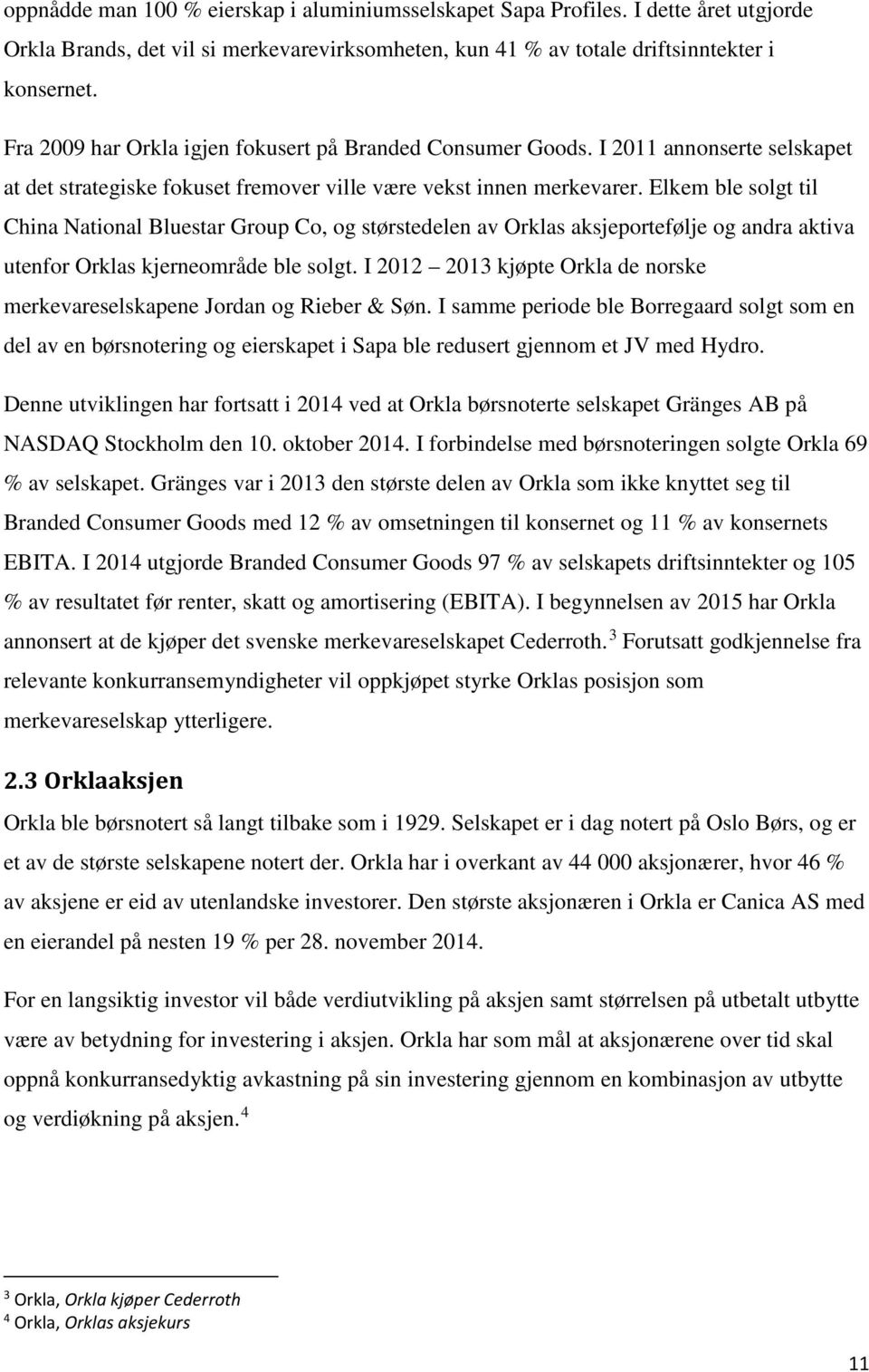 Elkem ble solgt til China National Bluestar Group Co, og størstedelen av Orklas aksjeportefølje og andra aktiva utenfor Orklas kjerneområde ble solgt.