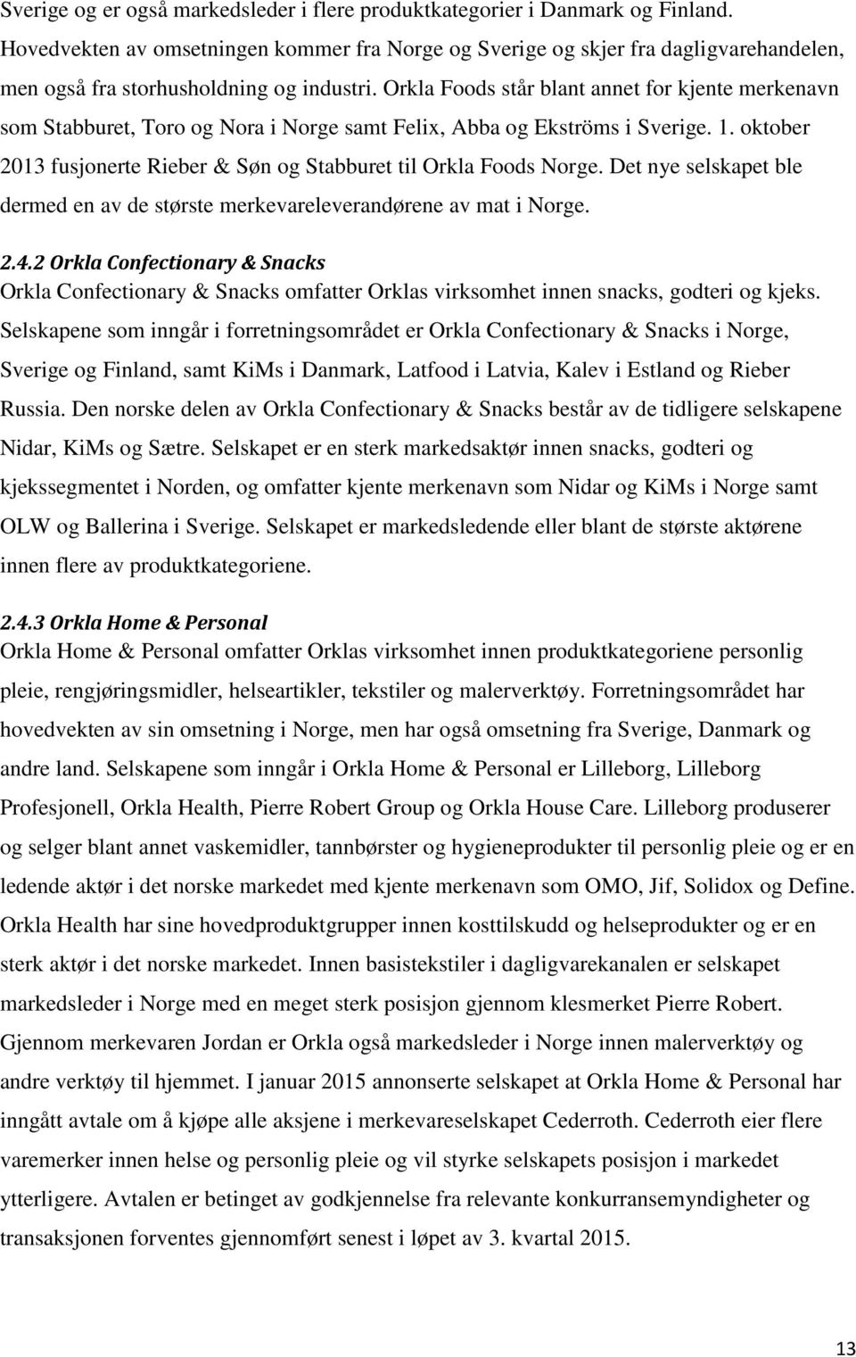 Orkla Foods står blant annet for kjente merkenavn som Stabburet, Toro og Nora i Norge samt Felix, Abba og Ekströms i Sverige. 1.