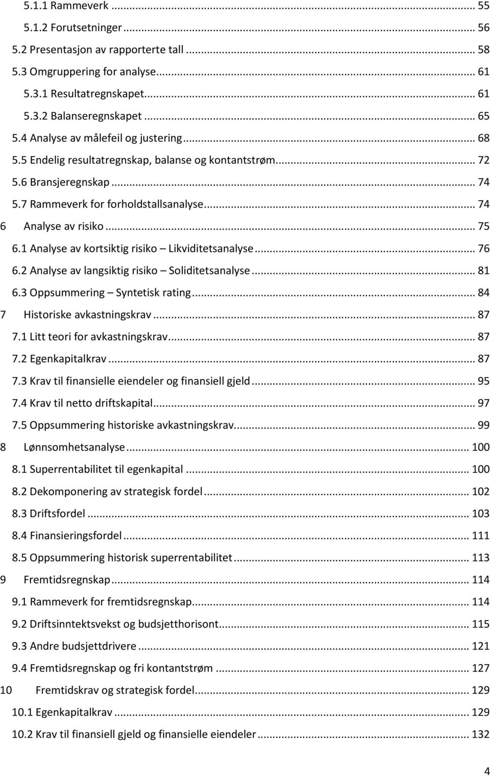 1 Analyse av kortsiktig risiko Likviditetsanalyse... 76 6.2 Analyse av langsiktig risiko Soliditetsanalyse... 81 6.3 Oppsummering Syntetisk rating... 84 7 Historiske avkastningskrav... 87 7.