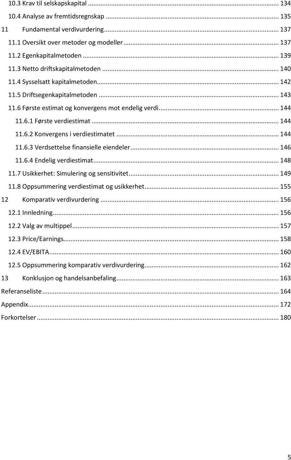 .. 144 11.6.2 Konvergens i verdiestimatet... 144 11.6.3 Verdsettelse finansielle eiendeler... 146 11.6.4 Endelig verdiestimat... 148 11.7 Usikkerhet: Simulering og sensitivitet... 149 11.