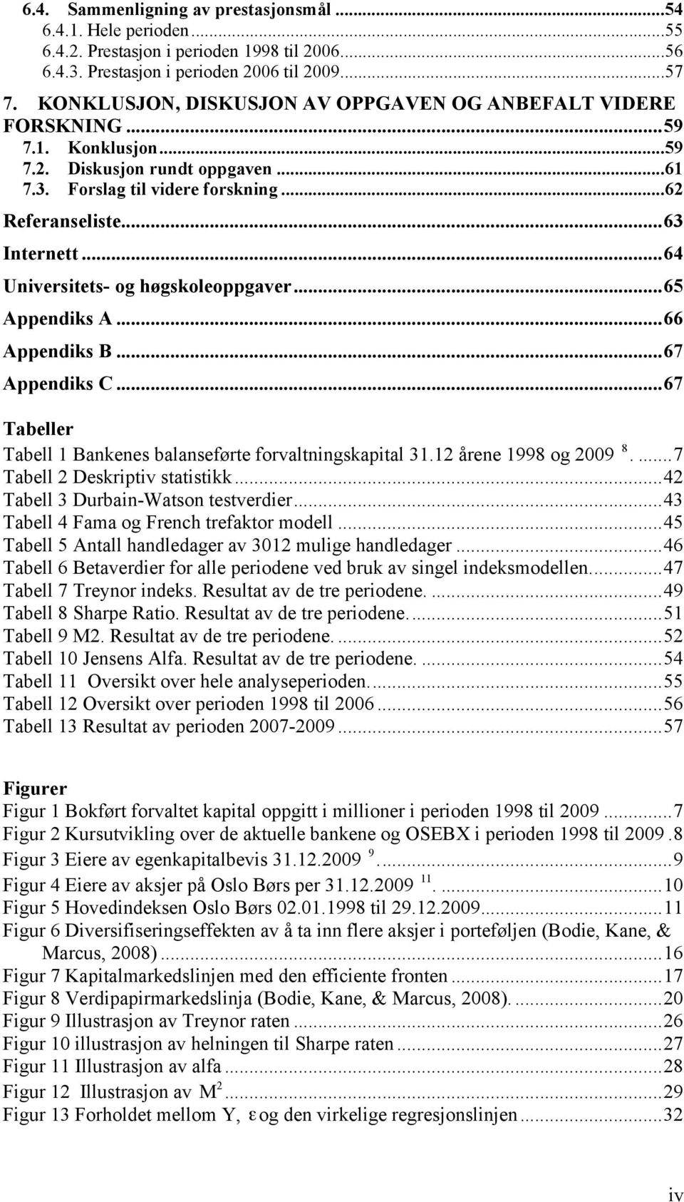 ..64 Universitets- og høgskoleoppgaver...65 Appendiks A...66 Appendiks B...67 Appendiks C...67 Tabeller Tabell 1 Bankenes balanseførte forvaltningskapital 31.12 årene 1998 og 2009 8.