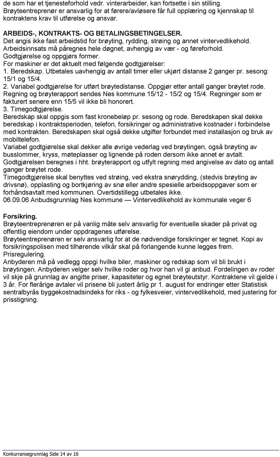 Det angis ikke fast arbeidstid for brøyting, rydding, strøing og annet vintervedlikehold. Arbeidsinnsats må påregnes hele døgnet, avhengig av vær - og føreforhold. Godtgjørelse og oppgjørs former.