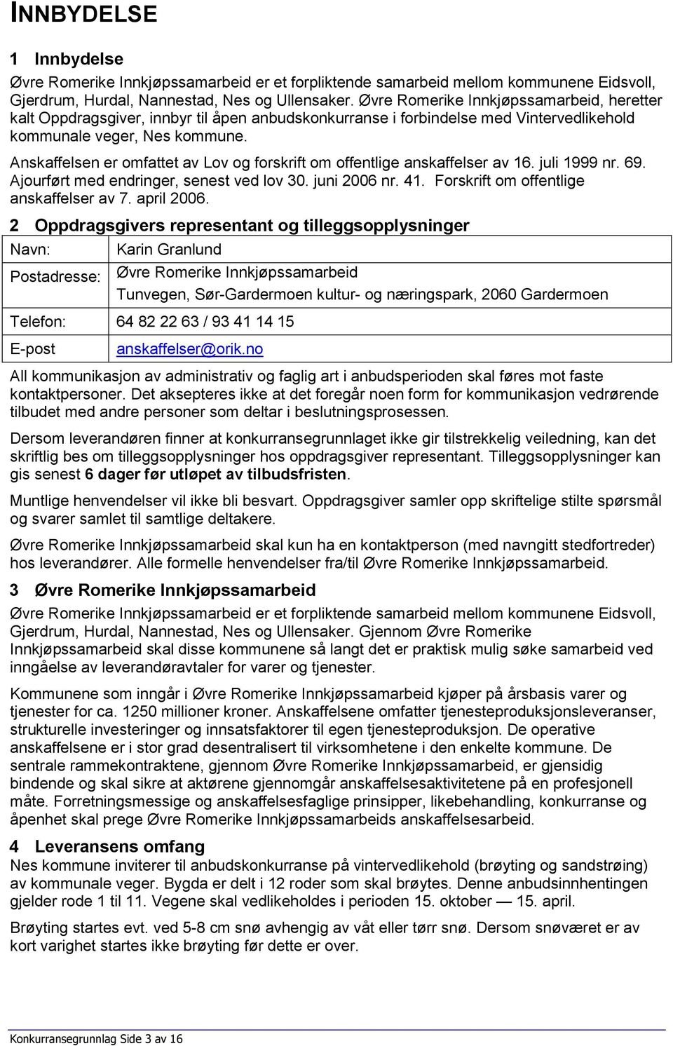 Anskaffelsen er omfattet av Lov og forskrift om offentlige anskaffelser av 16. juli 1999 nr. 69. Ajourført med endringer, senest ved lov 30. juni 2006 nr. 41.