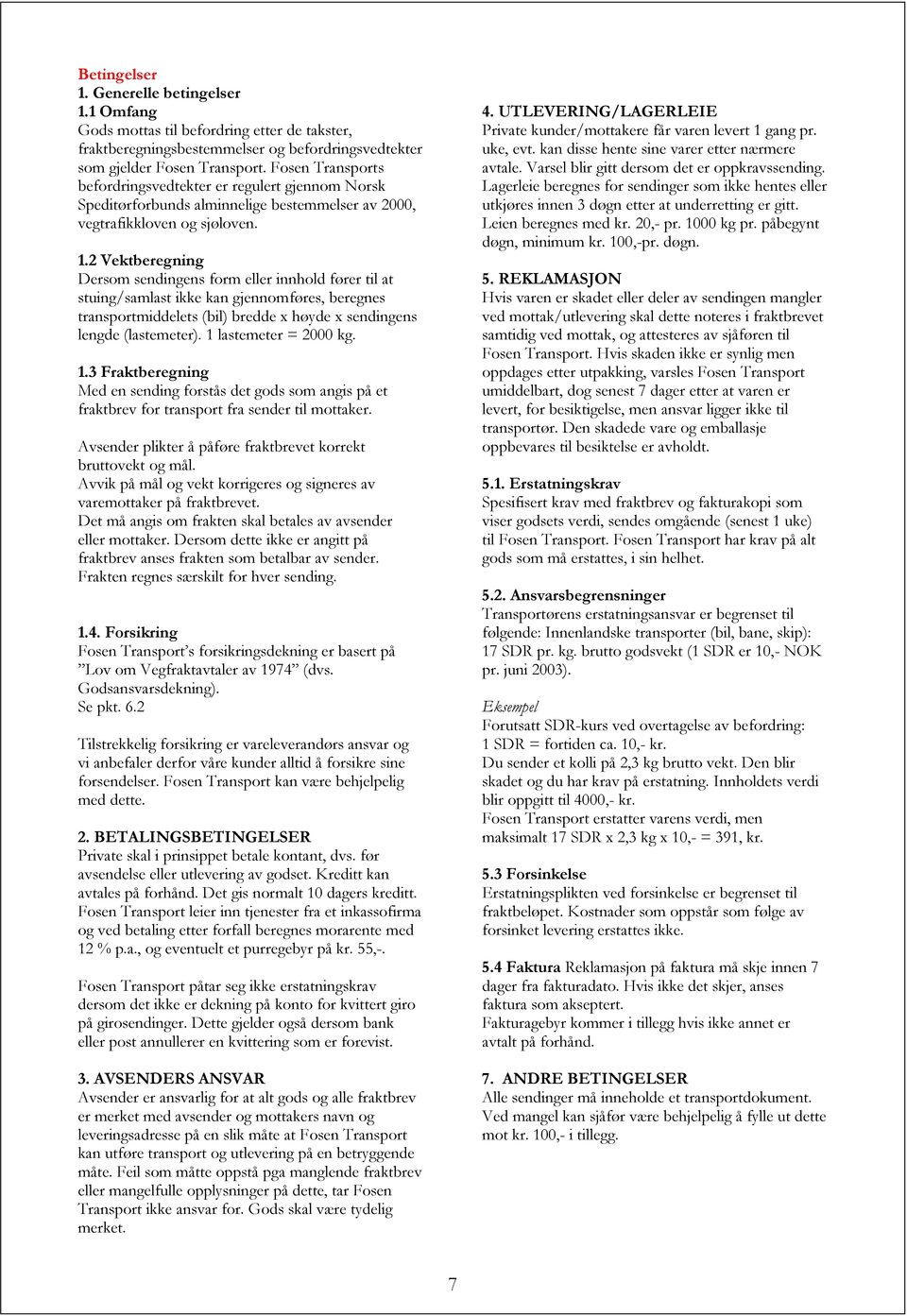 2 Vektberegning Dersom sendingens form eller innhold fører til at stuing/samlast ikke kan gjennomføres, beregnes transportmiddelets (bil) bredde x høyde x sendingens lengde (lastemeter).