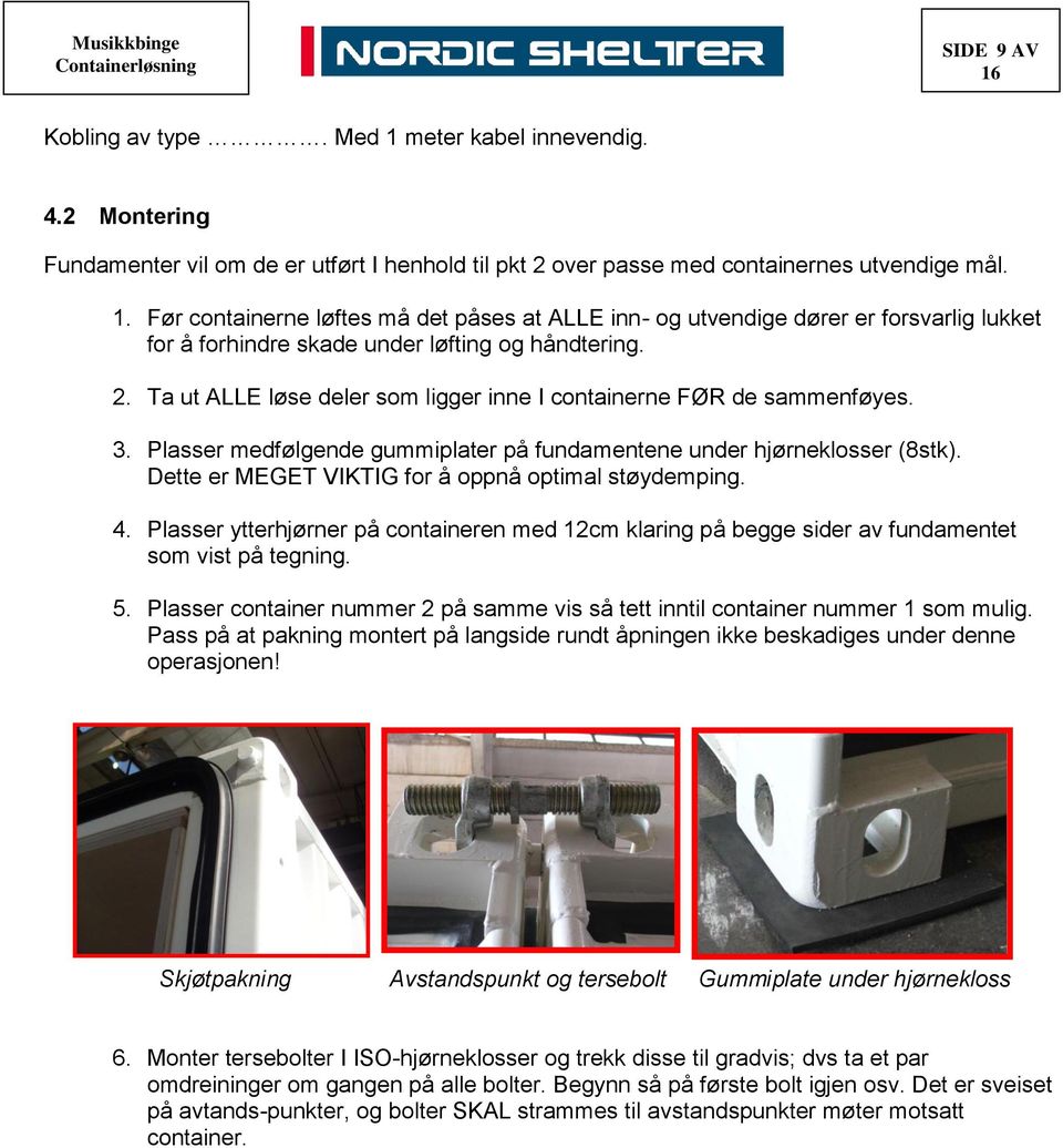 Dette er MEGET VIKTIG for å oppnå optimal støydemping. 4. Plasser ytterhjørner på containeren med 12cm klaring på begge sider av fundamentet som vist på tegning. 5.