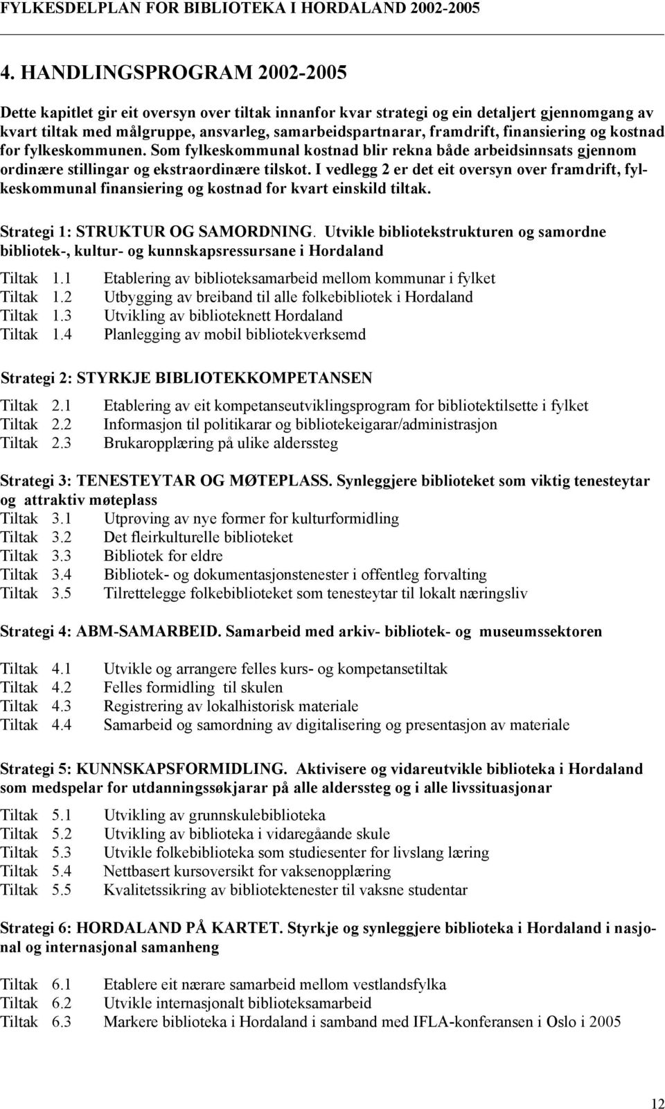 I vedlegg 2 er det eit oversyn over framdrift, fylkeskommunal finansiering og kostnad for kvart einskild tiltak. Strategi 1: STRUKTUR OG SAMORDNING.