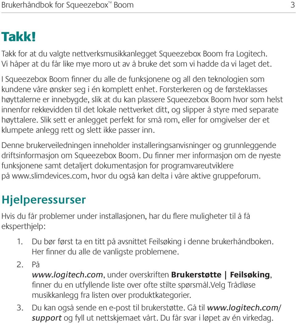 Forsterkeren og de førsteklasses høyttalerne er innebygde, slik at du kan plassere Squeezebox Boom hvor som helst innenfor rekkevidden til det lokale nettverket ditt, og slipper å styre med separate