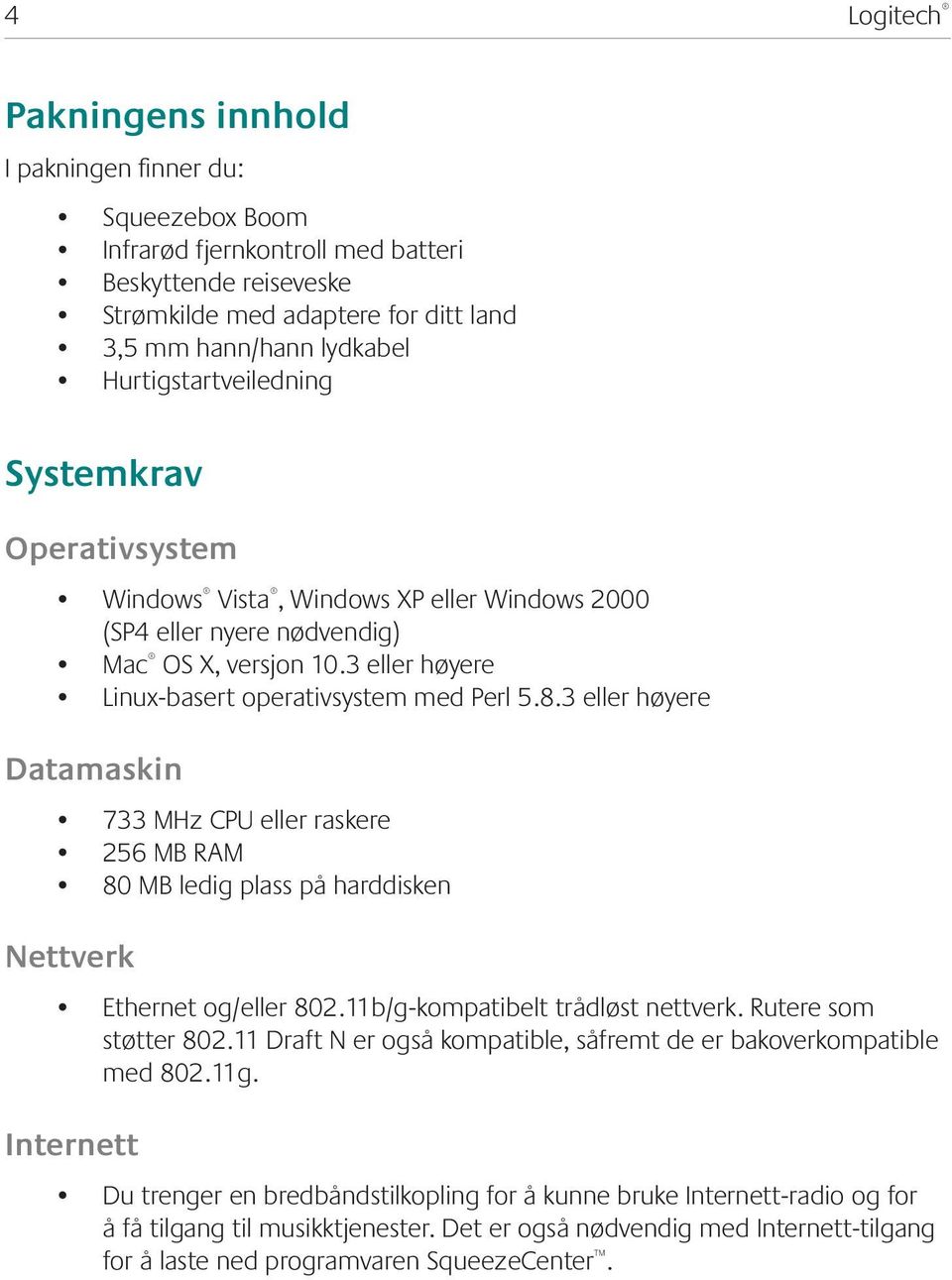 3 eller høyere Datamaskin 733 MHz CPU eller raskere 256 MB RAM 80 MB ledig plass på harddisken Nettverk Ethernet og/eller 802.11b/g-kompatibelt trådløst nettverk. Rutere som støtter 802.