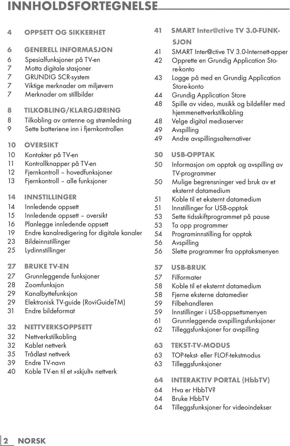 Kontakter på TV-en 11 Kontrollknapper på TV-en 12 Fjernkontroll hovedfunksjoner 13 Fjernkontroll alle funksjoner 14 INNSTILLINGER 14 Innledende oppsett 15 Innledende oppsett oversikt 16 Planlegge