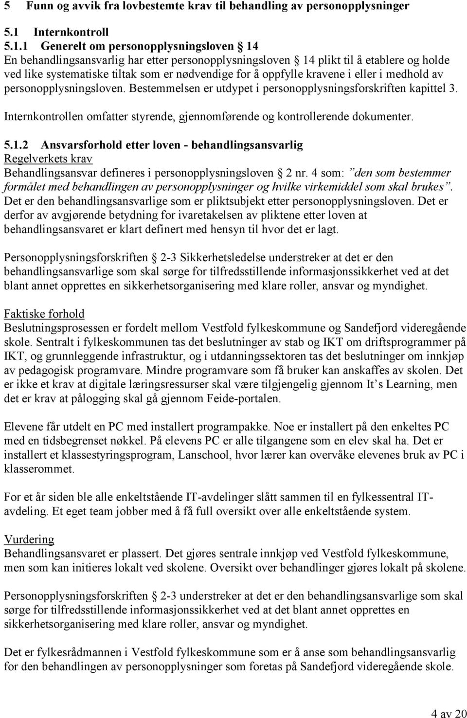 1 Generelt om personopplysningsloven 14 En behandlingsansvarlig har etter personopplysningsloven 14 plikt til å etablere og holde ved like systematiske tiltak som er nødvendige for å oppfylle kravene