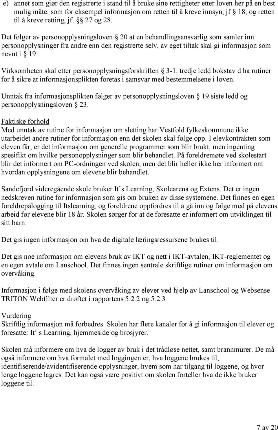 Det følger av personopplysningsloven 20 at en behandlingsansvarlig som samler inn personopplysninger fra andre enn den registrerte selv, av eget tiltak skal gi informasjon som nevnt i 19.