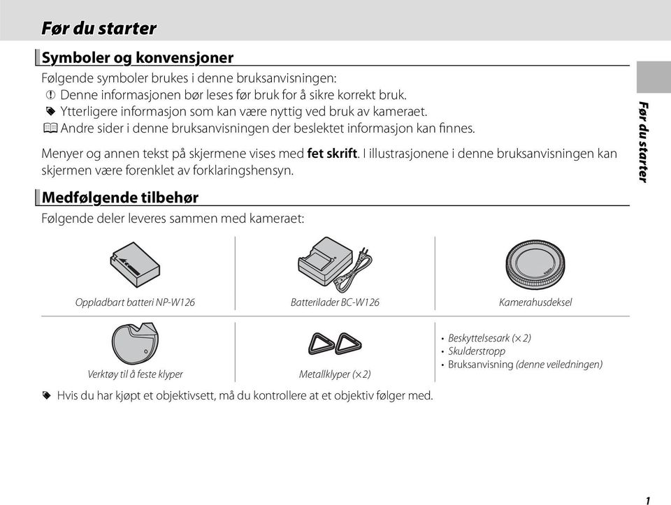 Menyer og annen tekst på skjermene vises med fet skrift. I illustrasjonene i denne bruksanvisningen kan skjermen være forenklet av forklaringshensyn.