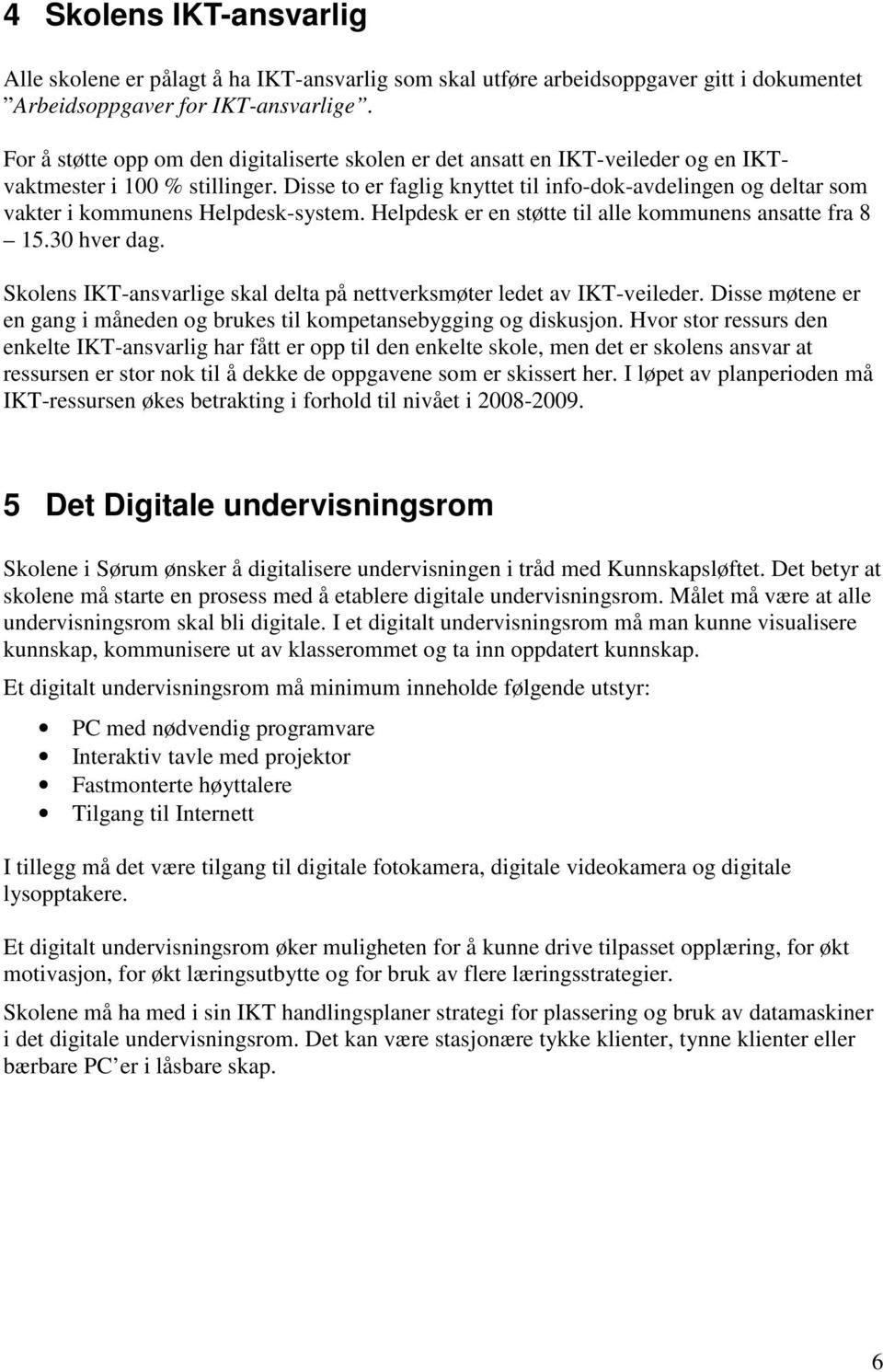 Disse to er faglig knyttet til info-dok-avdelingen og deltar som vakter i kommunens Helpdesk-system. Helpdesk er en støtte til alle kommunens ansatte fra 8 15.30 hver dag.