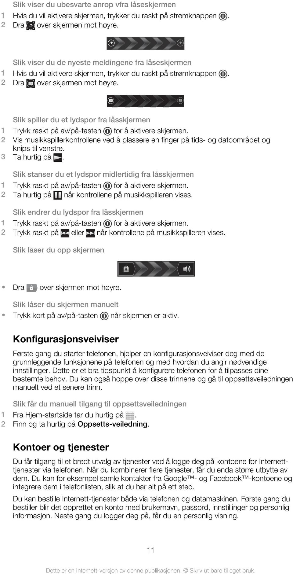 Slik spiller du et lydspor fra låsskjermen 1 Trykk raskt på av/på-tasten for å aktivere skjermen. 2 Vis musikkspillerkontrollene ved å plassere en finger på tids- og datoområdet og knips til venstre.