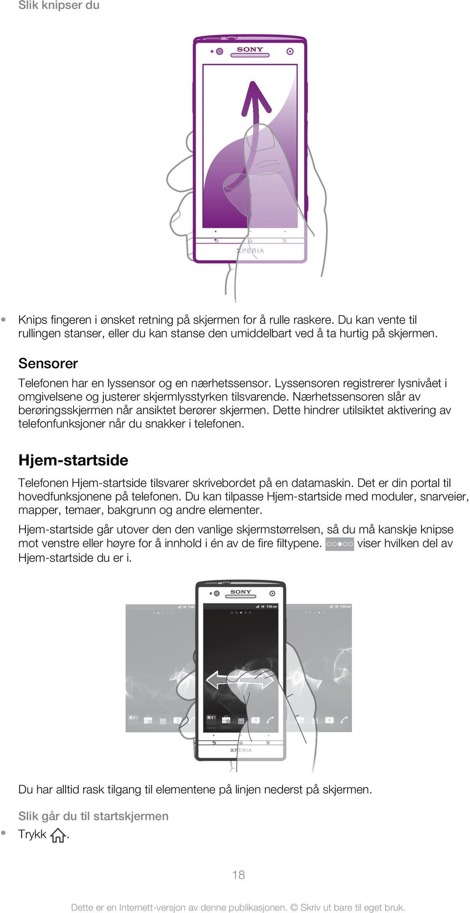 Nærhetssensoren slår av berøringsskjermen når ansiktet berører skjermen. Dette hindrer utilsiktet aktivering av telefonfunksjoner når du snakker i telefonen.