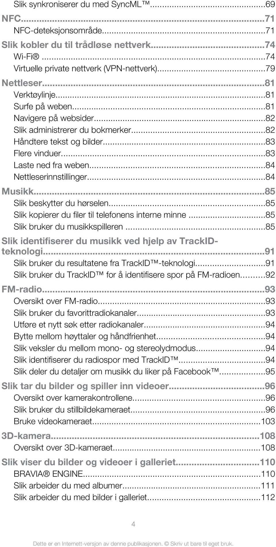 ..85 Slik beskytter du hørselen...85 Slik kopierer du filer til telefonens interne minne...85 Slik bruker du musikkspilleren...85 Slik identifiserer du musikk ved hjelp av TrackIDteknologi.