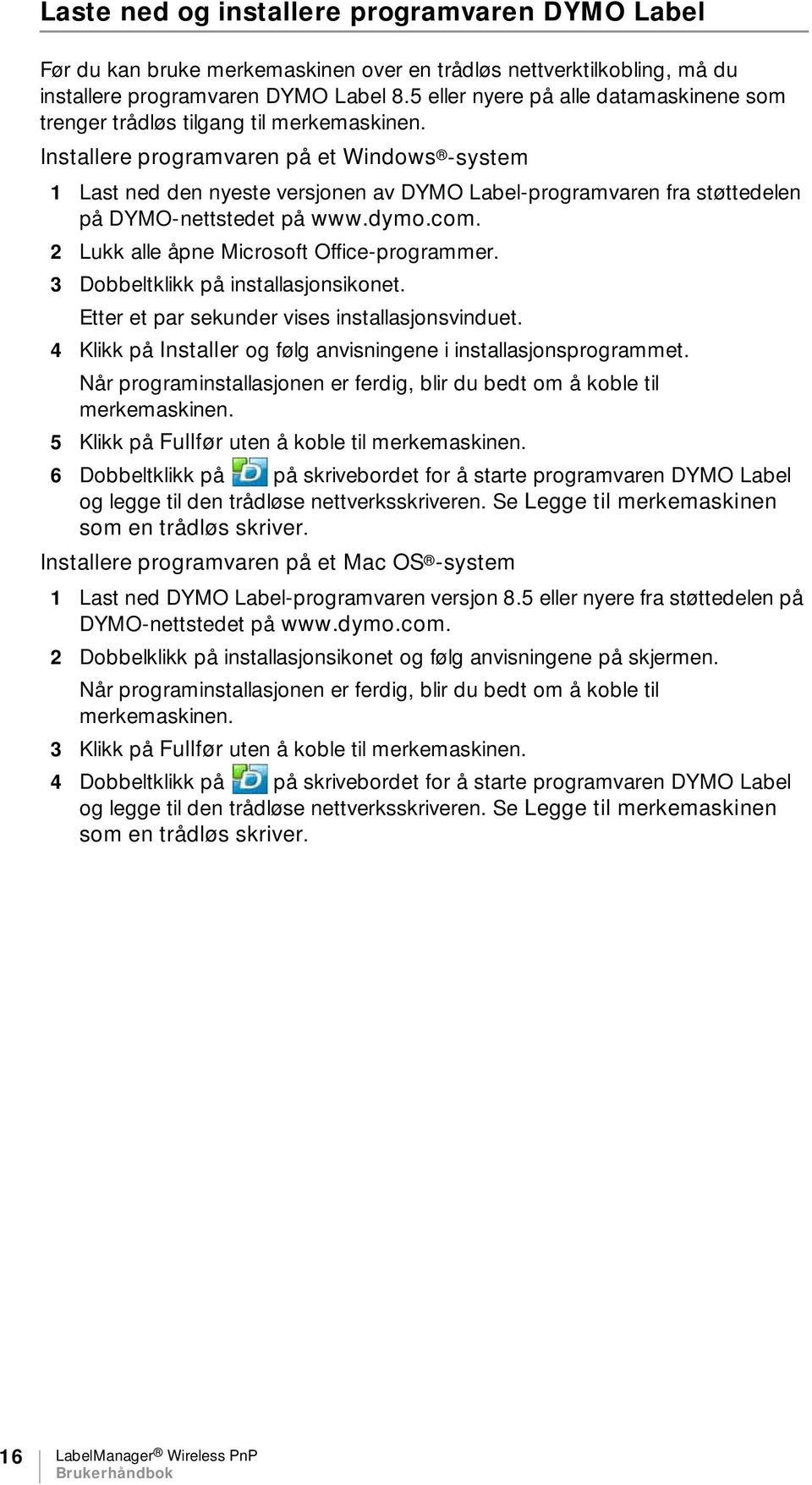 Installere programvaren på et Windows -system 1 Last ned den nyeste versjonen av DYMO Label-programvaren fra støttedelen på DYMO-nettstedet på www.dymo.com.