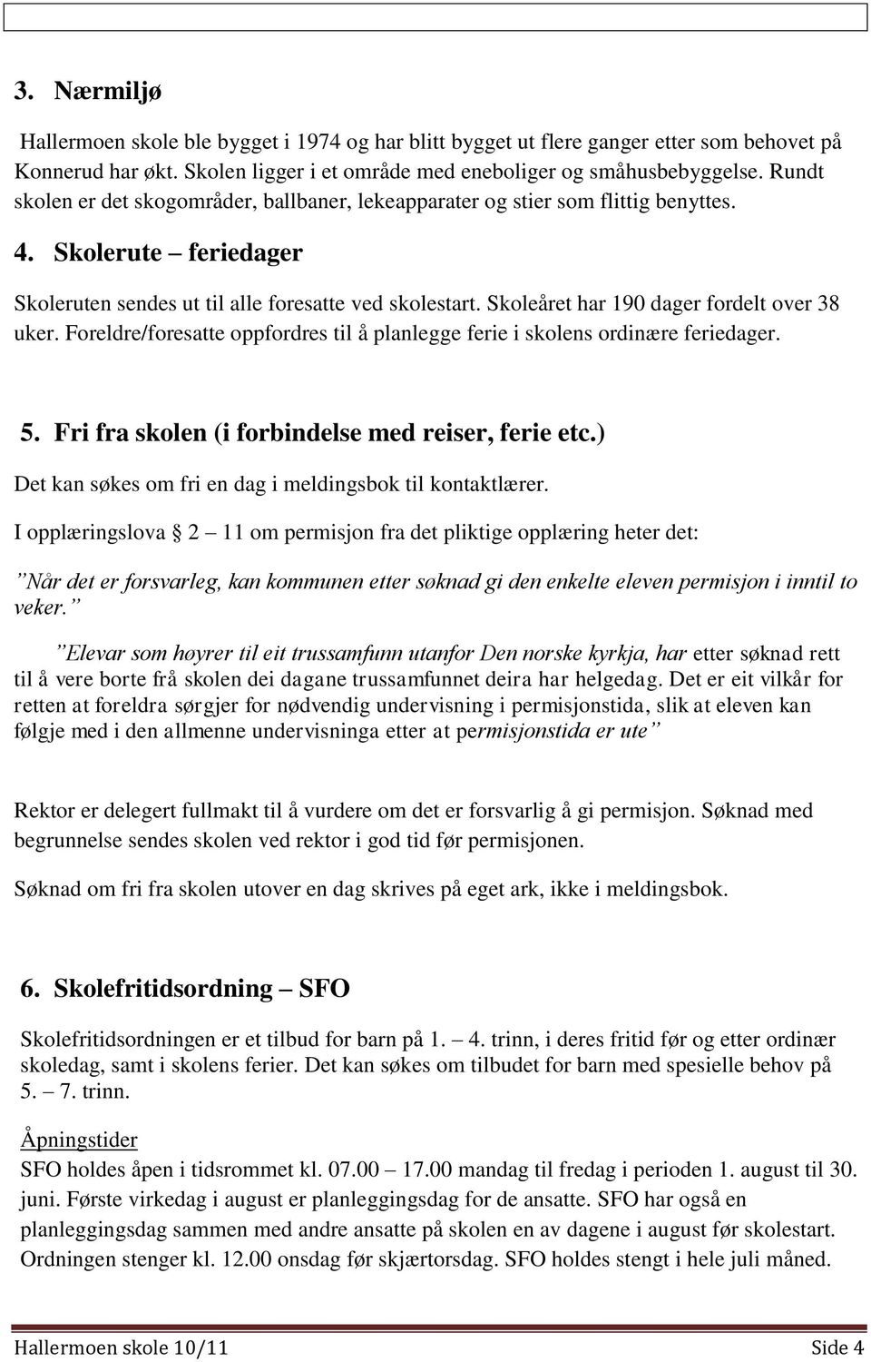 Skoleåret har 190 dager fordelt over 38 uker. Foreldre/foresatte oppfordres til å planlegge ferie i skolens ordinære feriedager. 5. Fri fra skolen (i forbindelse med reiser, ferie etc.