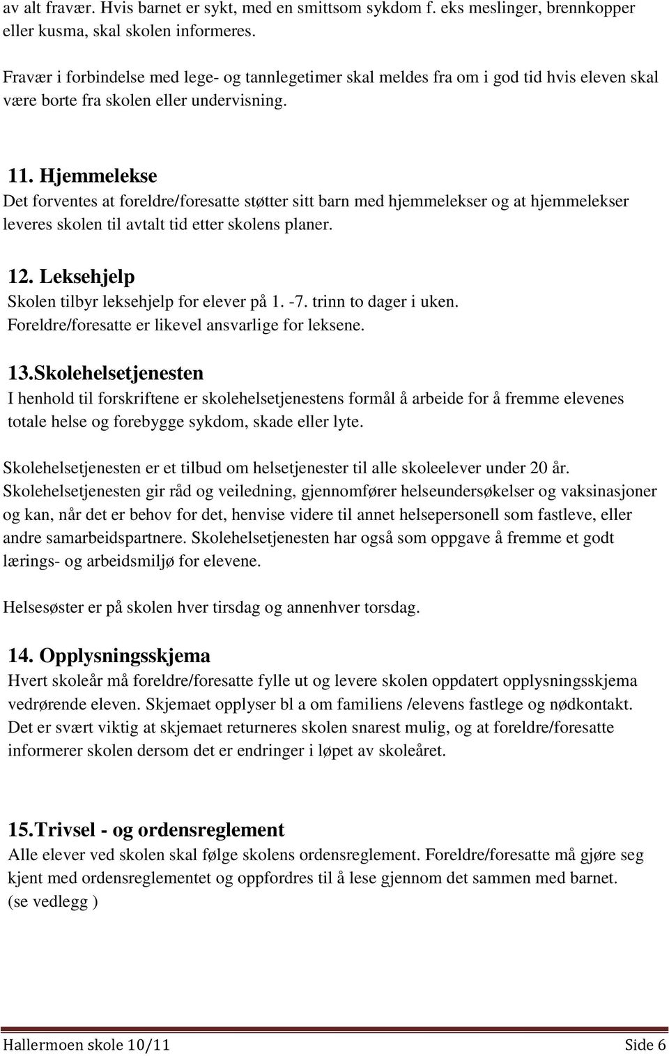 Hjemmelekse Det forventes at foreldre/foresatte støtter sitt barn med hjemmelekser og at hjemmelekser leveres skolen til avtalt tid etter skolens planer. 12.