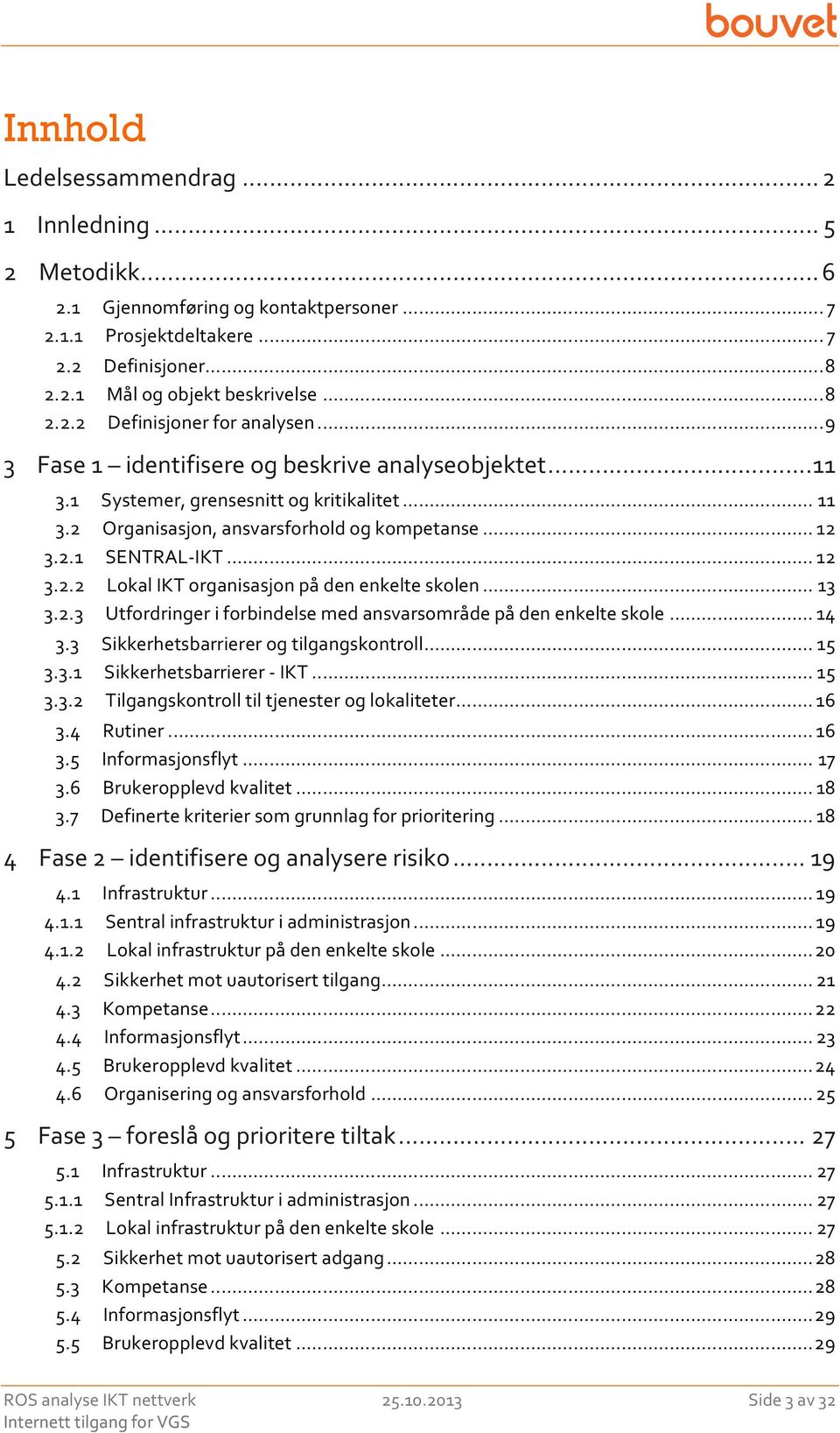 .. 13 3.2.3 Utfordringer i forbindelse med ansvarsområde på den enkelte skole... 14 3.3 Sikkerhetsbarrierer og tilgangskontroll... 15 3.3.1 Sikkerhetsbarrierer -... 15 3.3.2 Tilgangskontroll til tjenester og lokaliteter.