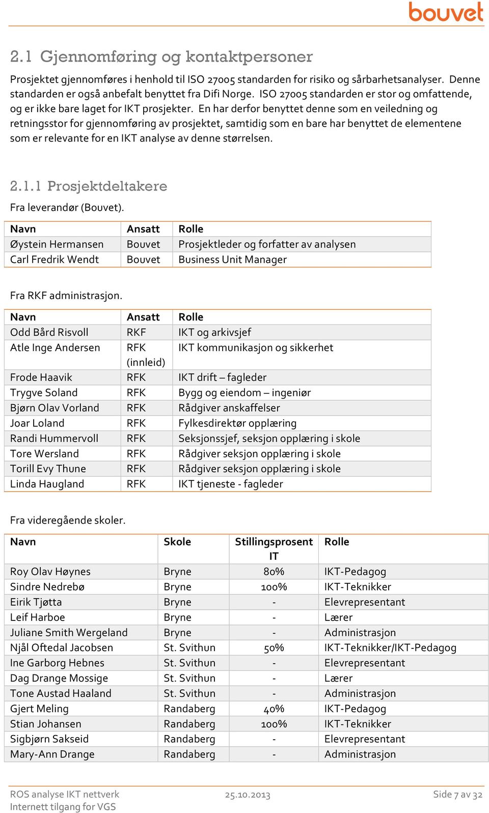 En har derfor benyttet denne som en veiledning og retningsstor for gjennomføring av prosjektet, samtidig som en bare har benyttet de elementene som er relevante for en analyse av denne størrelsen. 2.