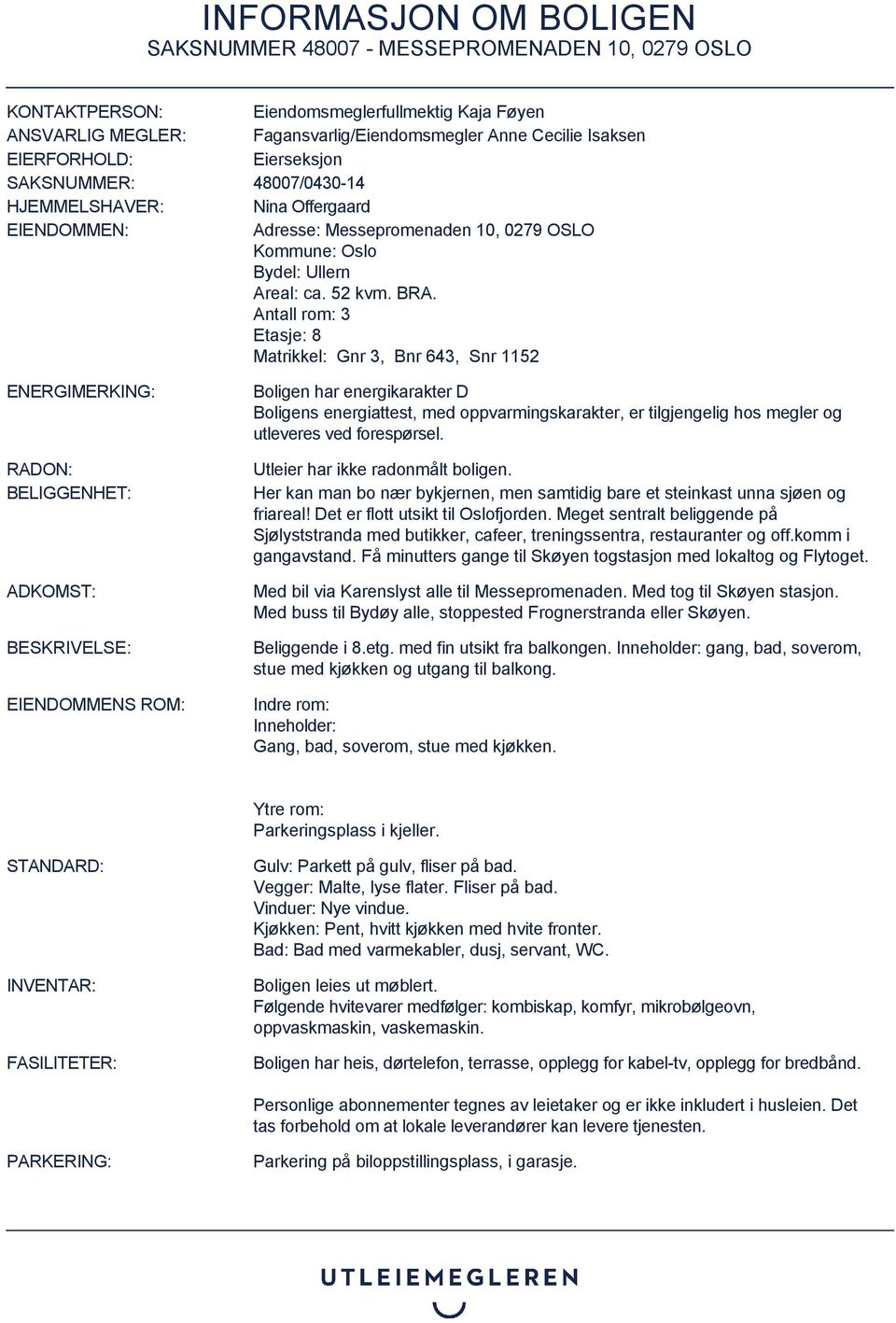 Antall rom: 3 Etasje: 8 Matrikkel: Gnr 3, Bnr 643, Snr 1152 ENERGIMERKING: RADON: BELIGGENHET: ADKOMST: BESKRIVELSE: EIENDOMMENS ROM: Boligen har energikarakter D Boligens energiattest, med