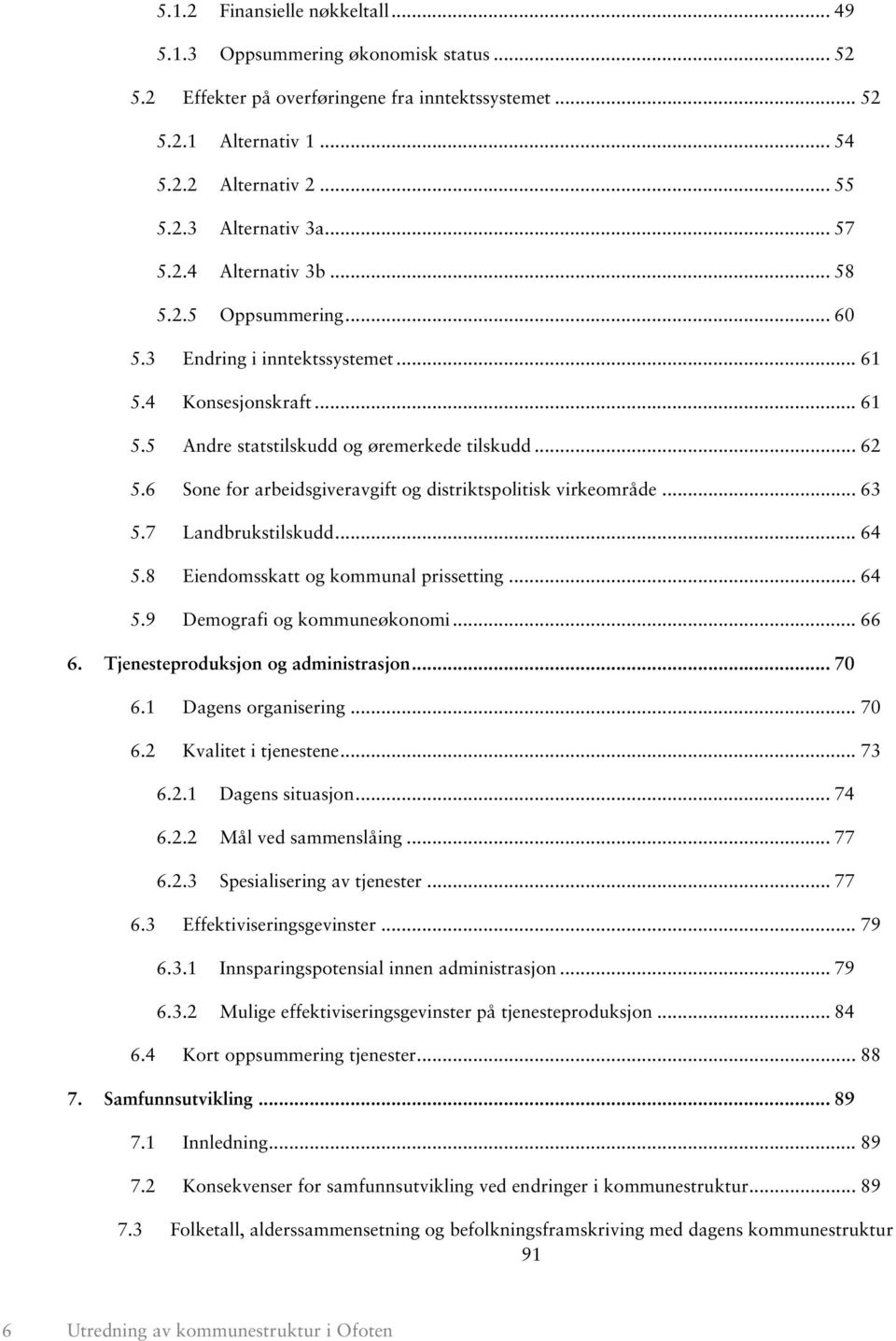 6 Sone for arbeidsgiveravgift og distriktspolitisk virkeområde... 63 5.7 Landbrukstilskudd... 64 5.8 Eiendomsskatt og kommunal prissetting... 64 5.9 Demografi og kommuneøkonomi... 66 6.