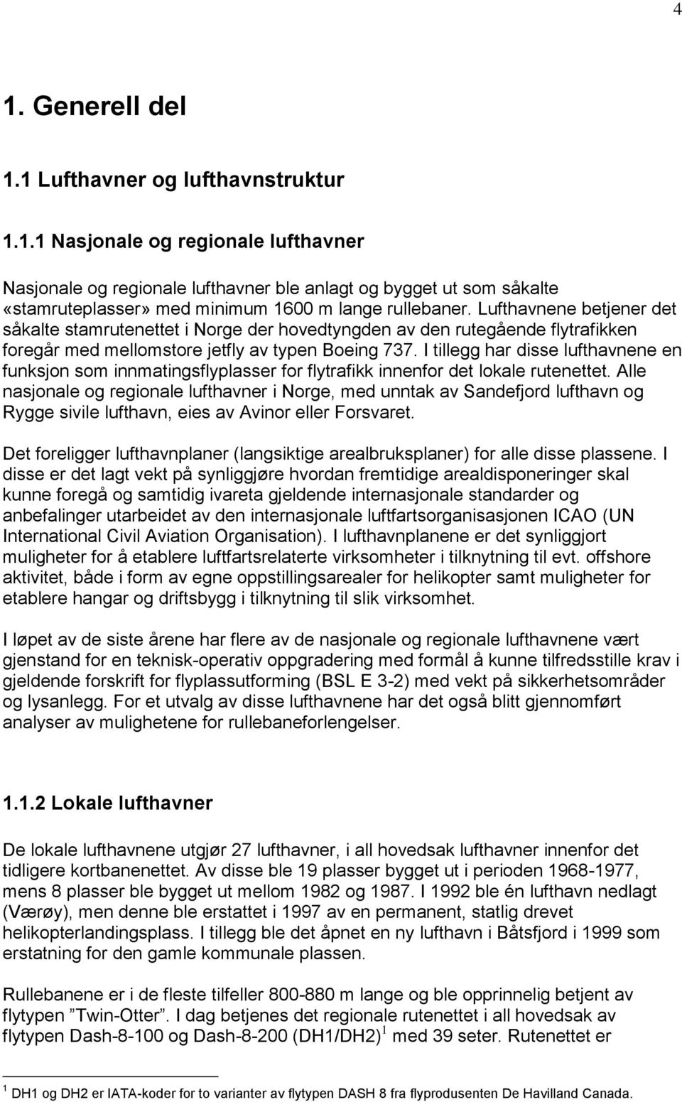 I tillegg har disse lufthavnene en funksjon som innmatingsflyplasser for flytrafikk innenfor det lokale rutenettet.