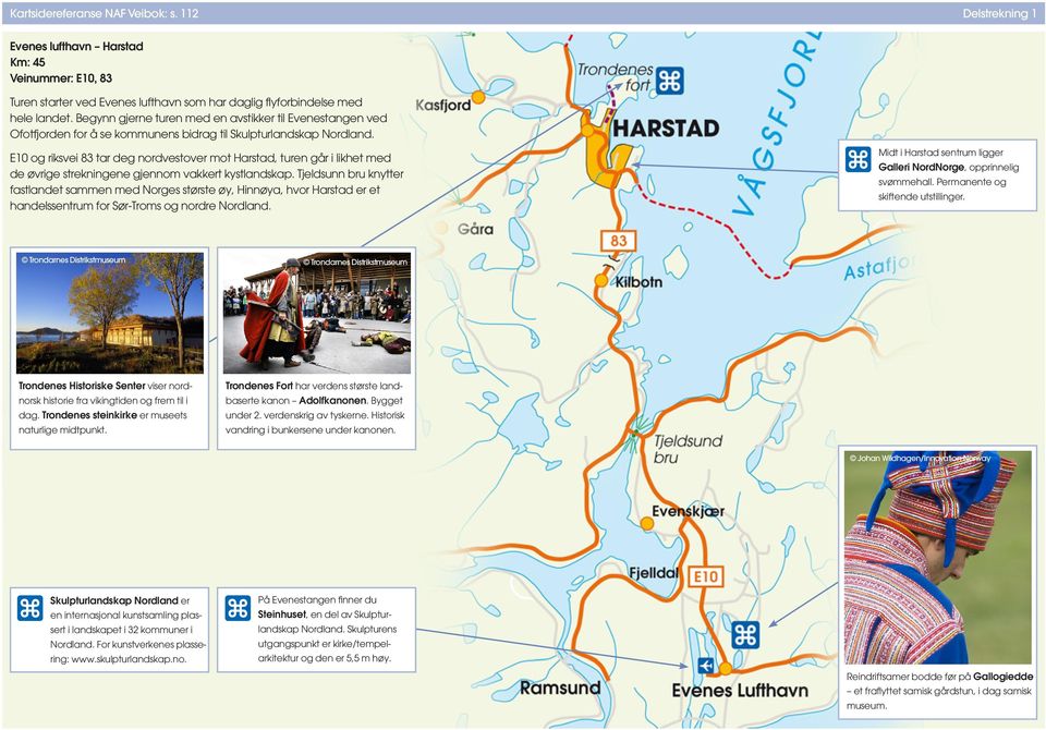 og riksvei 83 tar deg nordvestover mot Harstad, tur går i likhet med de øvrige strekninge gjnom vakkert kystlandskap.