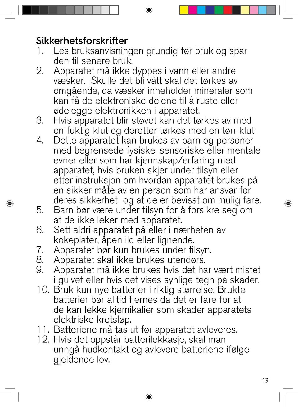 Hvis apparatet blir støvet kan det tørkes av med en fuktig klut og deretter tørkes med en tørr klut. 4.