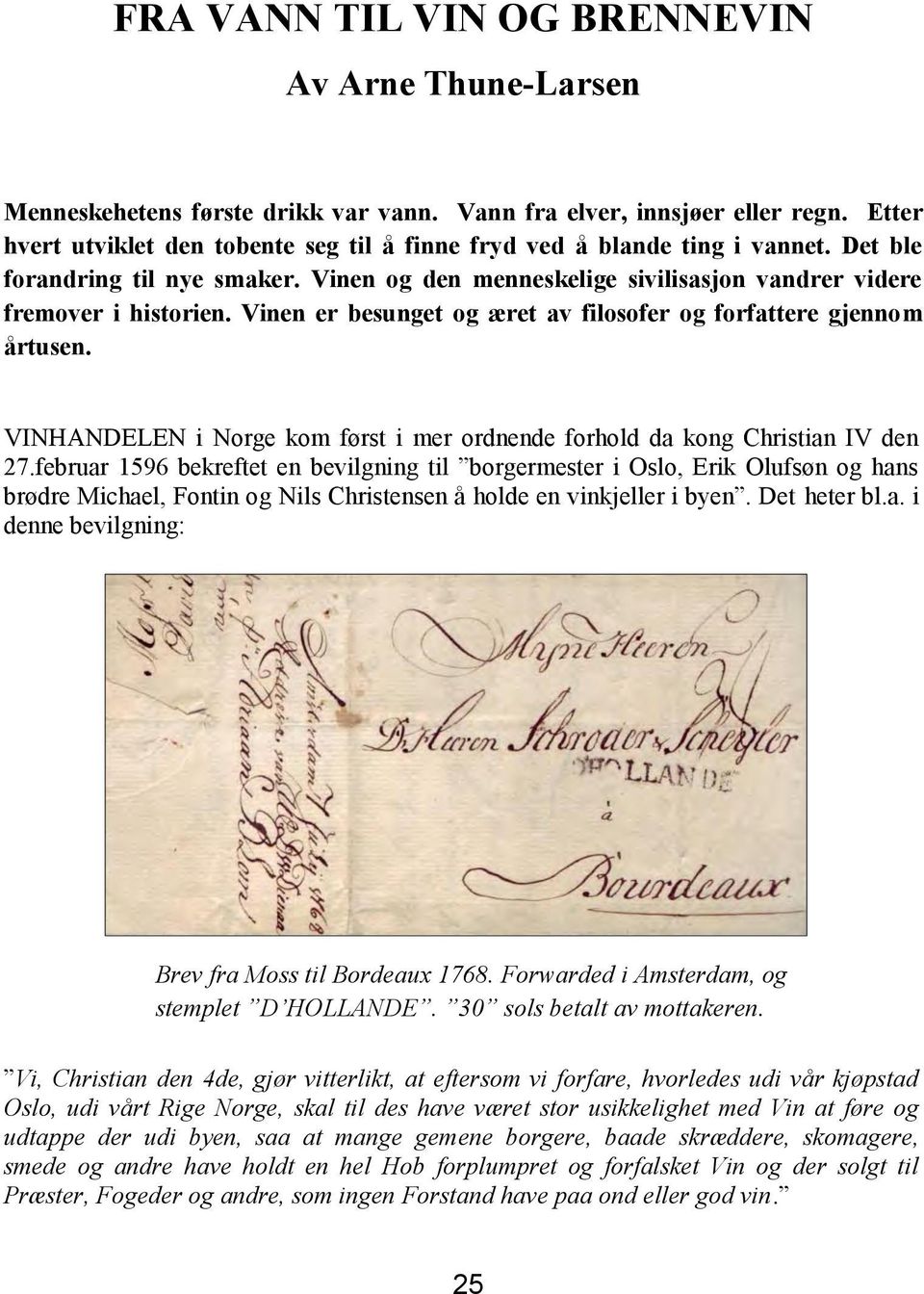 Vinen er besunget og æret av filosofer og forfattere gjennom årtusen. VINHANDELEN i Norge kom først i mer ordnende forhold da kong Christian IV den 27.