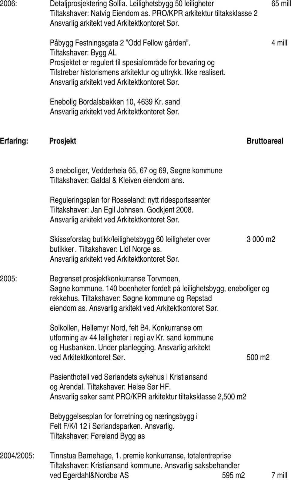 sand 3 eneboliger, Vedderheia 65, 67 og 69, Søgne kommune Tiltakshaver: Galdal & Kleiven eiendom ans. Reguleringsplan for Rosseland: nytt ridesportssenter Tiltakshaver: Jan Egil Johnsen.