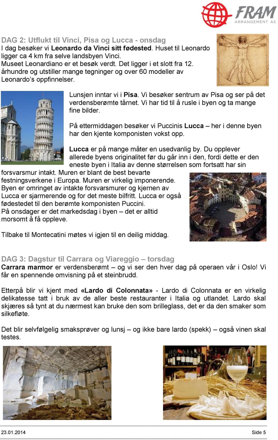 Vi besøker sentrum av Pisa og ser på det verdensberømte tårnet. Vi har tid til å rusle i byen og ta mange fine bilder.