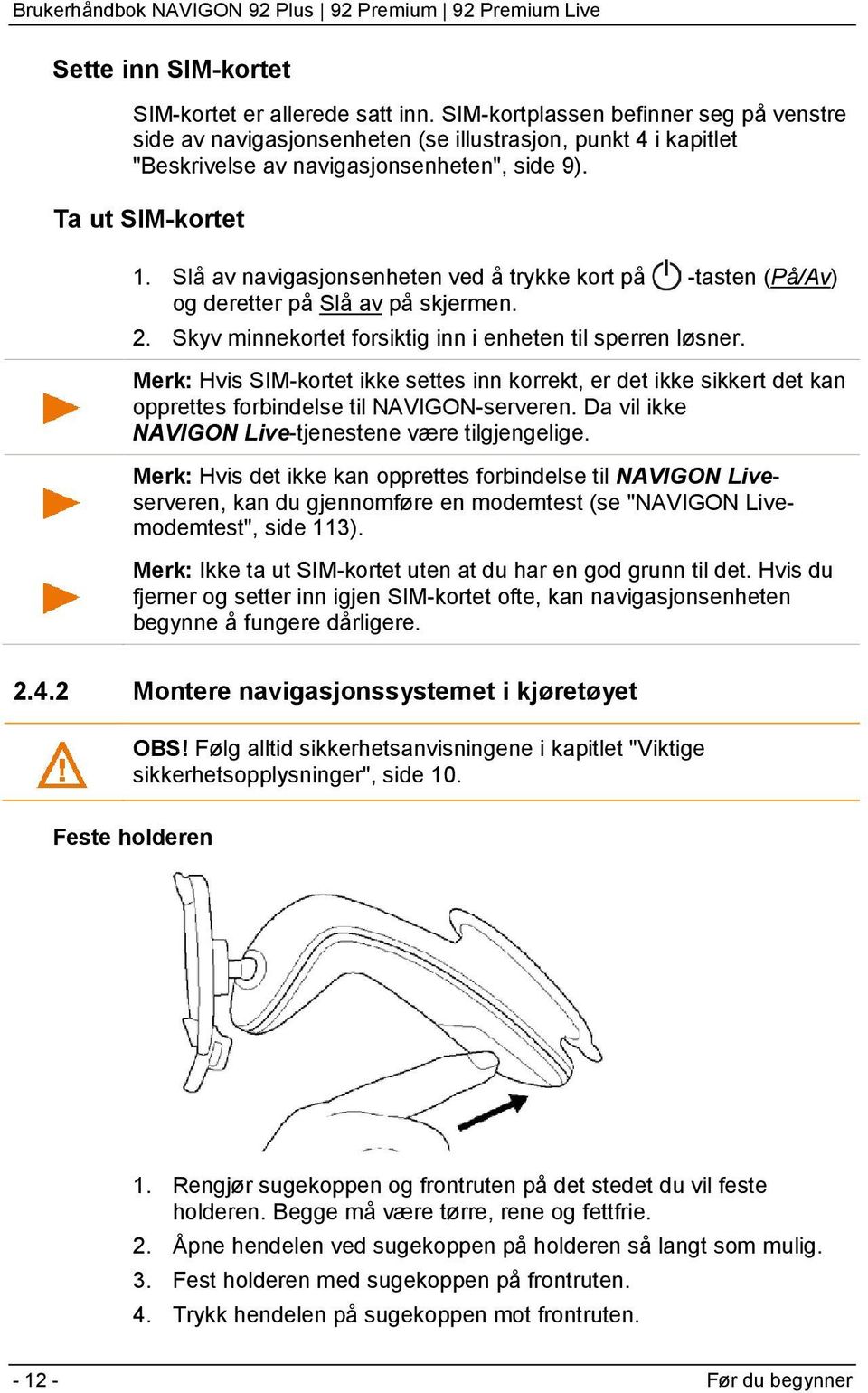 Slå av navigasjonsenheten ved å trykke kort på -tasten (På/Av) og deretter på Slå av på skjermen. 2. Skyv minnekortet forsiktig inn i enheten til sperren løsner.