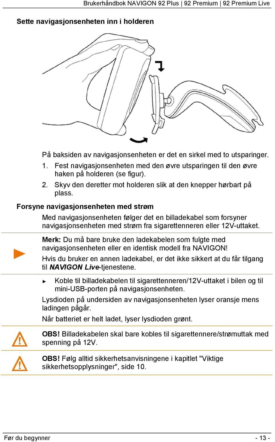 Forsyne navigasjonsenheten med strøm Med navigasjonsenheten følger det en billadekabel som forsyner navigasjonsenheten med strøm fra sigarettenneren eller 12V-uttaket.