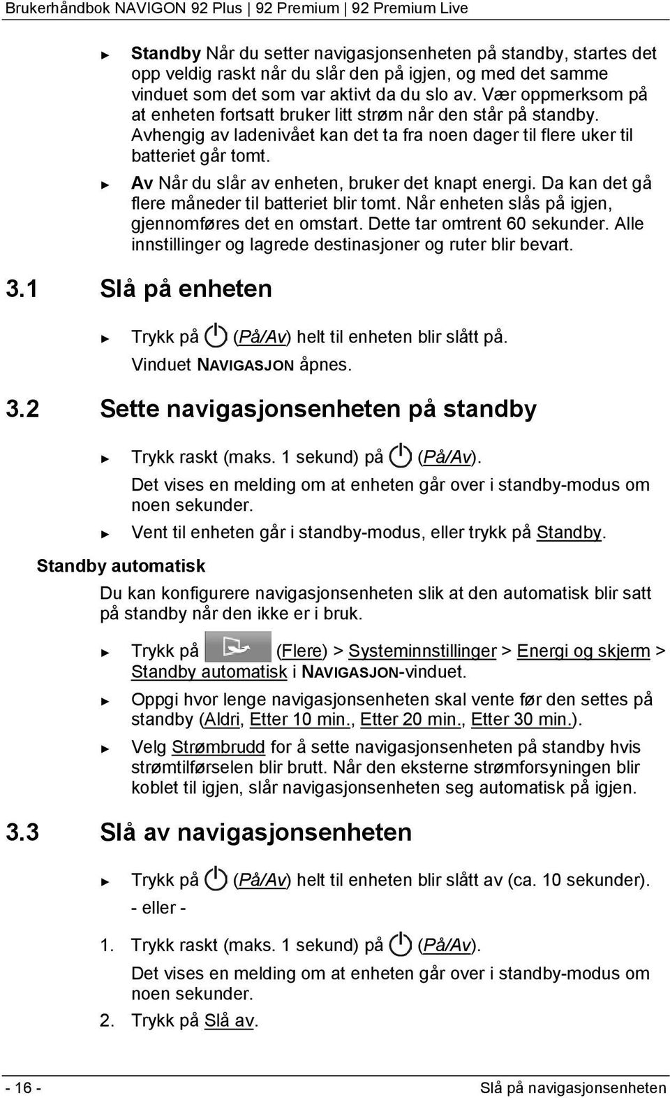 Av Når du slår av enheten, bruker det knapt energi. Da kan det gå flere måneder til batteriet blir tomt. Når enheten slås på igjen, gjennomføres det en omstart. Dette tar omtrent 60 sekunder.