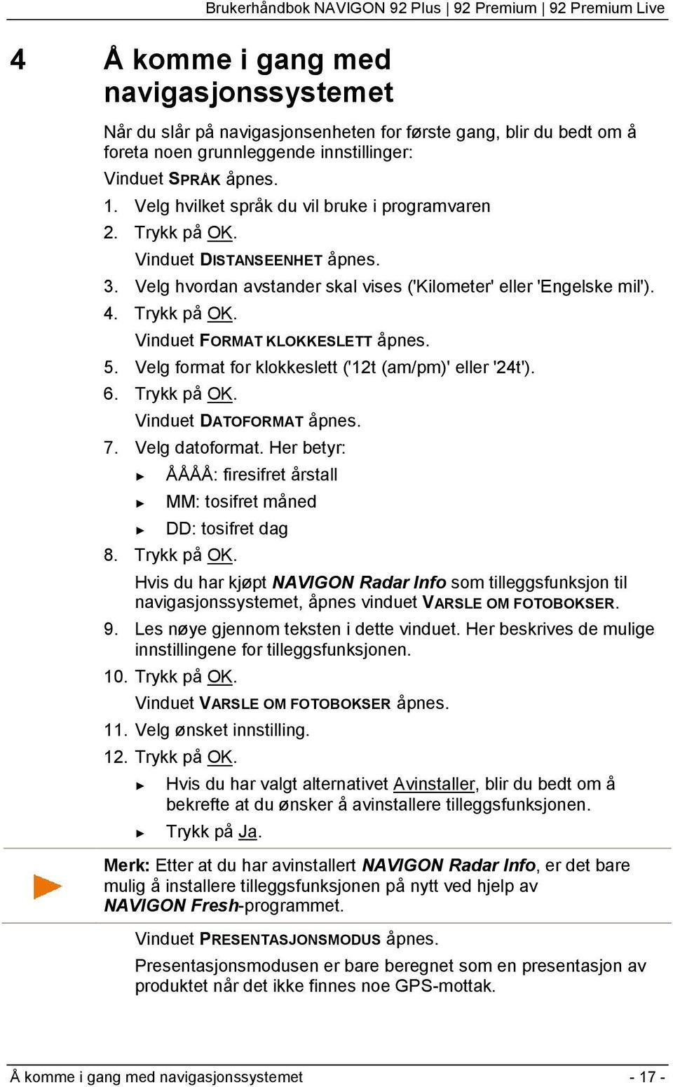 5. Velg format for klokkeslett ('12t (am/pm)' eller '24t'). 6. Trykk på OK. Vinduet DATOFORMAT åpnes. 7. Velg datoformat. Her betyr: ÅÅÅÅ: firesifret årstall MM: tosifret måned DD: tosifret dag 8.