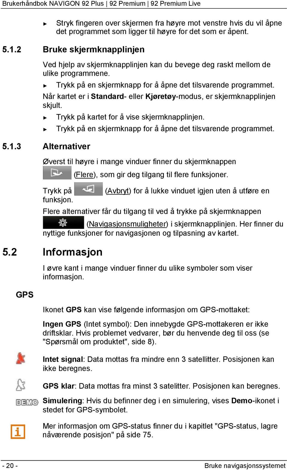 Når kartet er i Standard- eller Kjøretøy-modus, er skjermknapplinjen skjult. Trykk på kartet for å vise skjermknapplinjen. Trykk på en skjermknapp for å åpne det tilsvarende programmet. 5.1.