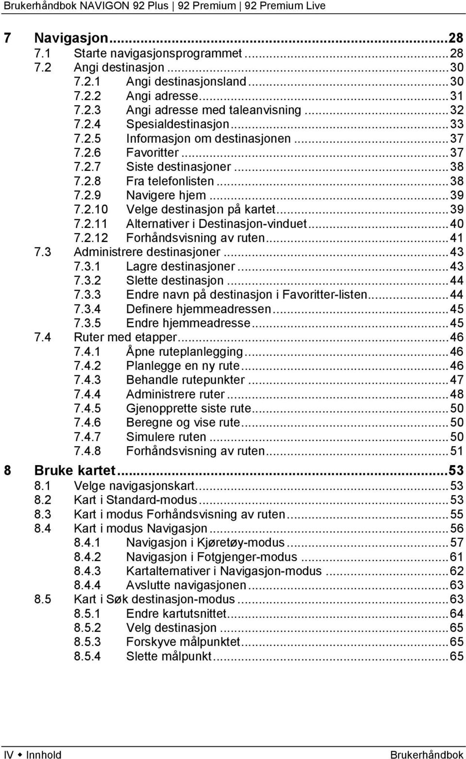 .. 40 7.2.12 Forhåndsvisning av ruten... 41 7.3 Administrere destinasjoner... 43 7.3.1 Lagre destinasjoner... 43 7.3.2 Slette destinasjon... 44 7.3.3 Endre navn på destinasjon i Favoritter-listen.