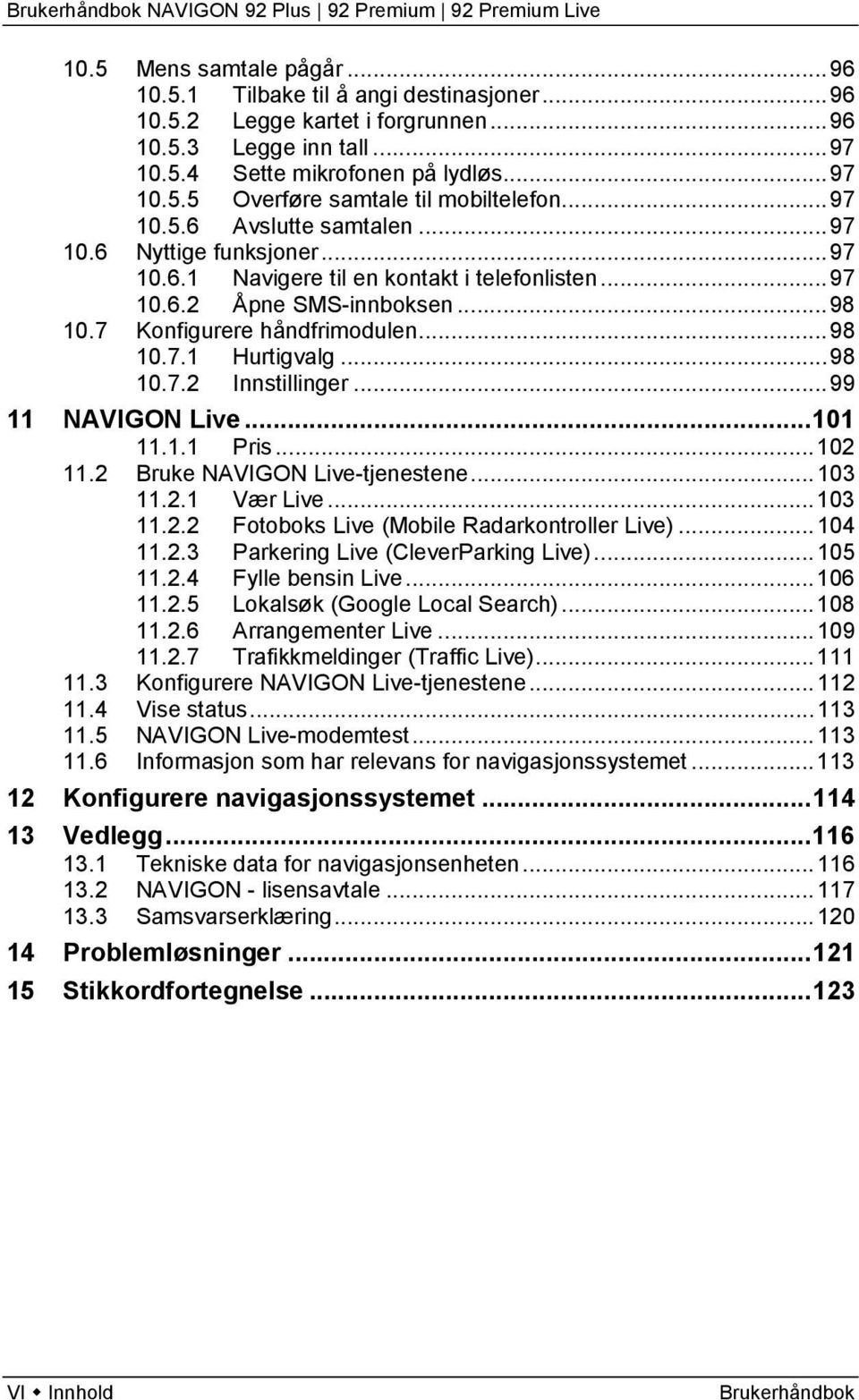 .. 98 10.7.2 Innstillinger... 99 11 NAVIGON Live... 101 11.1.1 Pris... 102 11.2 Bruke NAVIGON Live-tjenestene... 103 11.2.1 Vær Live... 103 11.2.2 Fotoboks Live (Mobile Radarkontroller Live)... 104 11.