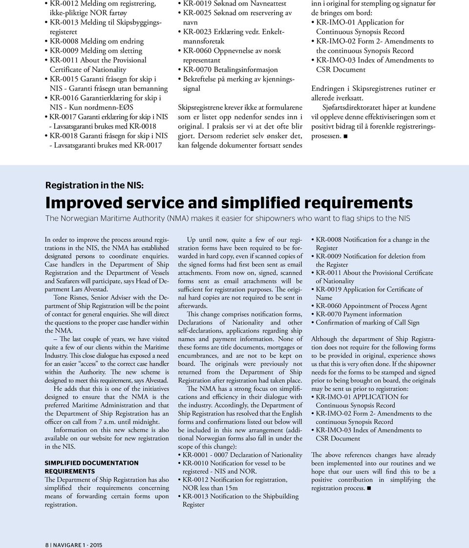 Lavsatsgaranti brukes med KR-0018 KR-0018 Garanti fråsegn for skip i NIS - Lavsatsgaranti brukes med KR-0017 KR-0019 Søknad om Navneattest KR-0025 Søknad om reservering av navn KR-0023 Erklæring vedr.