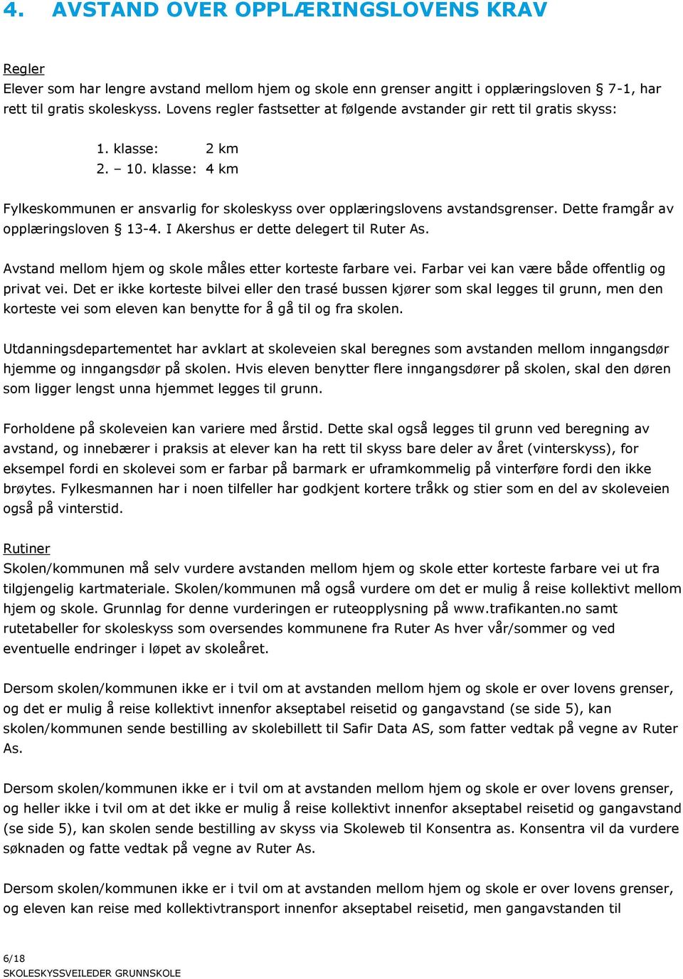 Dette framgår av opplæringsloven 13-4. I Akershus er dette delegert til Ruter As. Avstand mellom hjem og skole måles etter korteste farbare vei. Farbar vei kan være både offentlig og privat vei.