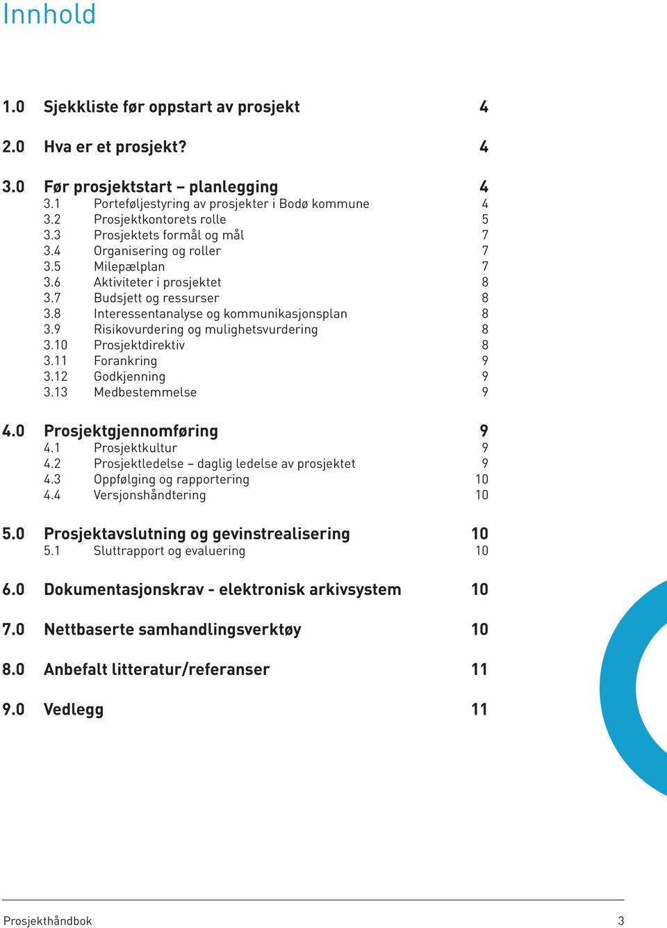 9 Risikovurdering og mulighetsvurdering 8 3.10 Prosjektdirektiv 8 3.11 Forankring 9 3.12 Godkjenning 9 3.13 Medbestemmelse 9 4.0 Prosjektgjennomføring 9 4.1 Prosjektkultur 9 4.