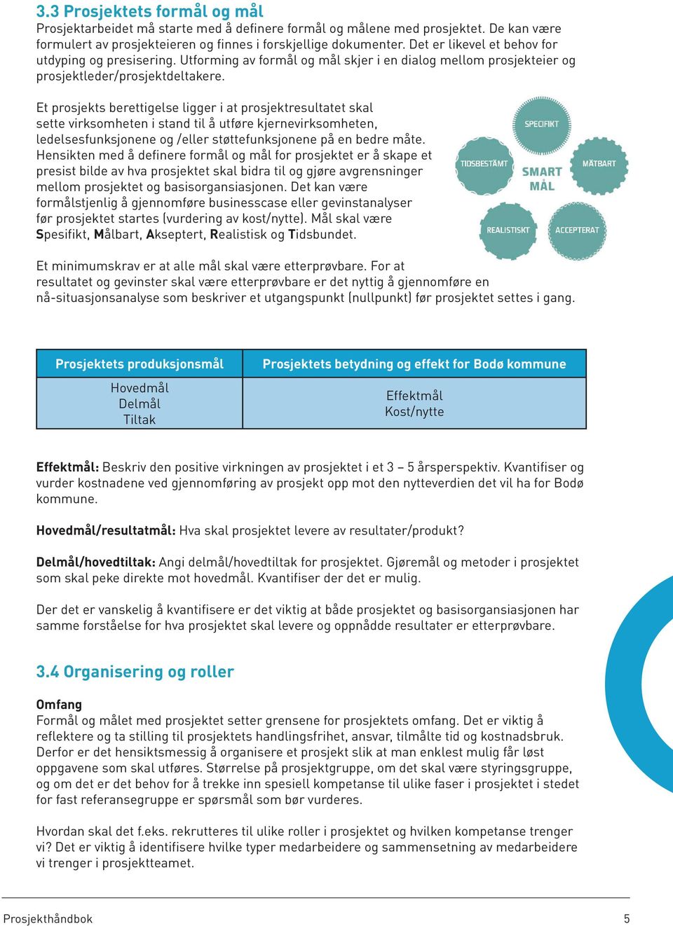 Et prosjekts berettigelse ligger i at prosjektresultatet skal sette virksomheten i stand til å utføre kjernevirksomheten, ledelsesfunksjonene og /eller støttefunksjonene på en bedre måte.