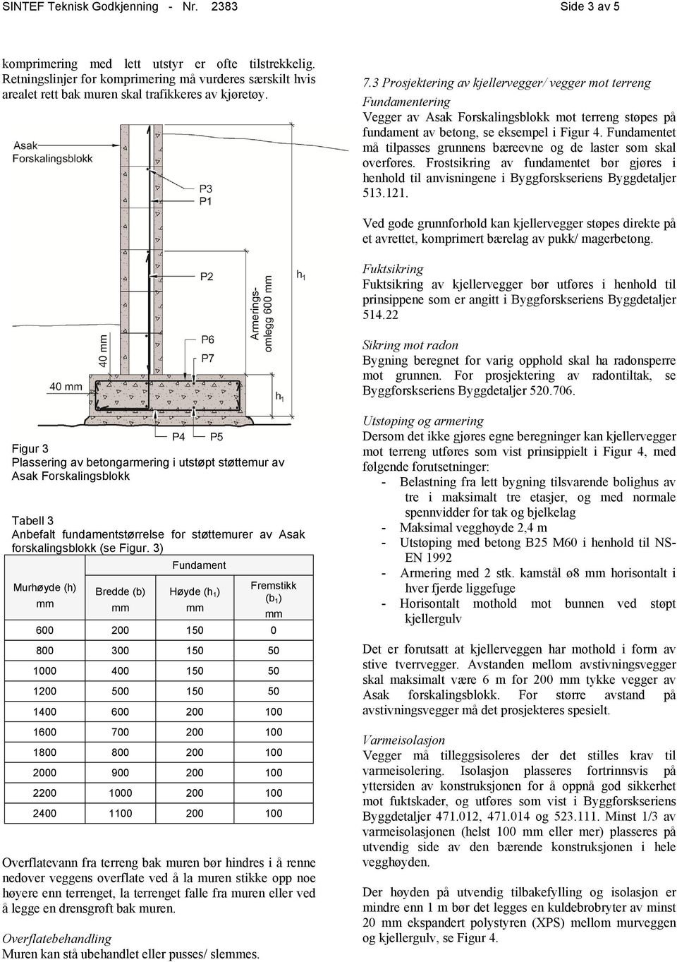 3 Prosjektering av kjellervegger/ vegger mot terreng Fundamentering Vegger av Asak Forskalingsblokk mot terreng støpes på fundament av betong, se eksempel i Figur 4.