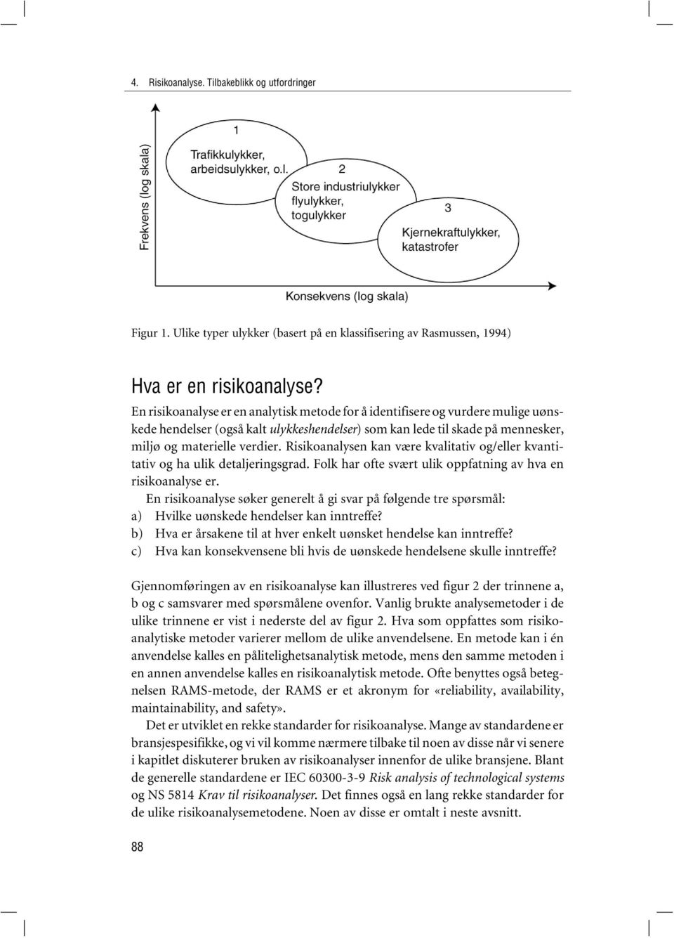 Risikoanalysen kan være kvalitativ og/eller kvantitativ og ha ulik detaljeringsgrad. Folk har ofte svært ulik oppfatning av hva en risikoanalyse er.