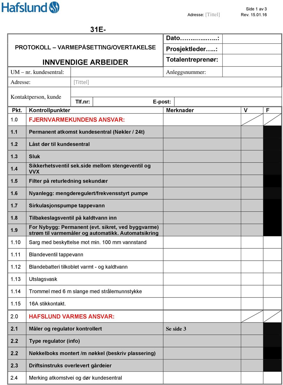 2 Låst dør til kundesentral 1.3 Sluk 1.4 Sikkerhetsventil sek.side mellom stengeventil og VVX 1.5 Filter på returledning sekundær 1.6 Nyanlegg: mengderegulert/frekvensstyrt pumpe 1.