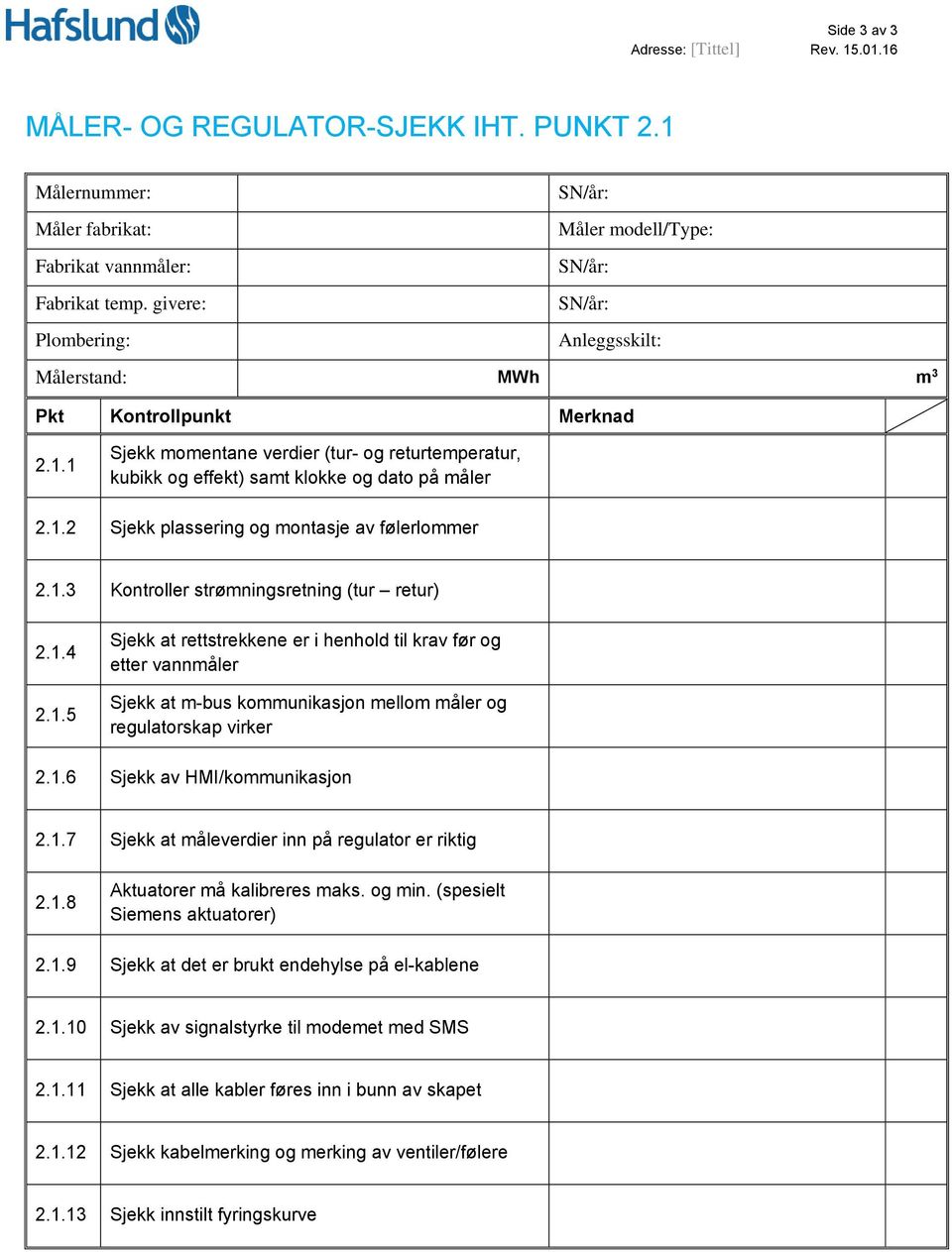 1 Sjekk momentane verdier (tur- og returtemperatur, kubikk og effekt) samt klokke og dato på måler 2.1.2 Sjekk plassering og montasje av følerlommer 2.1.3 Kontroller strømningsretning (tur retur) 2.1.4 2.