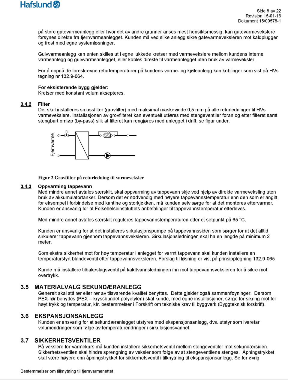 Gulvvarmeanlegg kan enten skilles ut i egne lukkede kretser med varmevekslere mellom kundens interne varmeanlegg og gulvvarmeanlegget, eller kobles direkte til varmeanlegget uten bruk av varmeveksler.